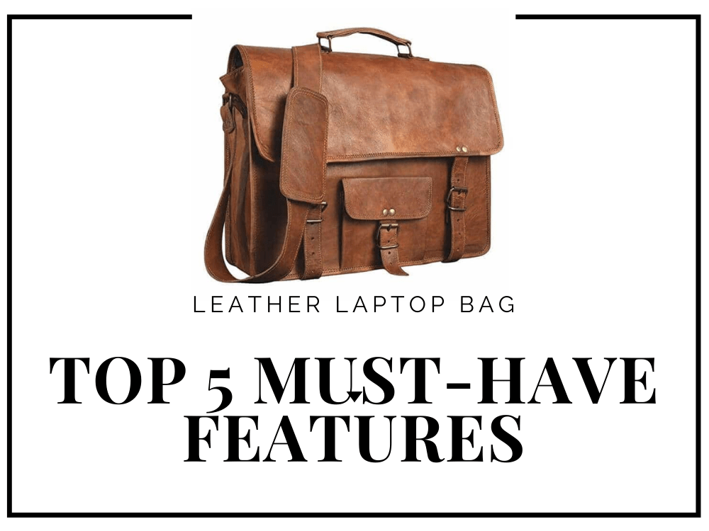 Leather Laptop Bags – Top 5 Must-Have Features